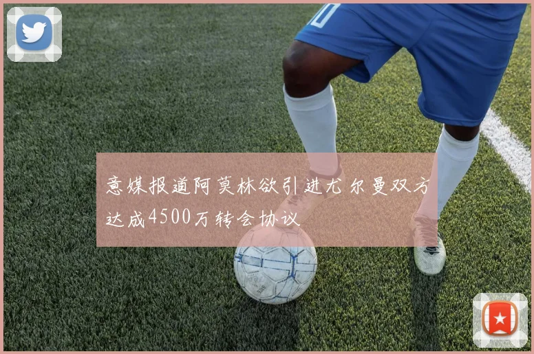 意媒报道阿莫林欲引进尤尔曼双方达成4500万转会协议