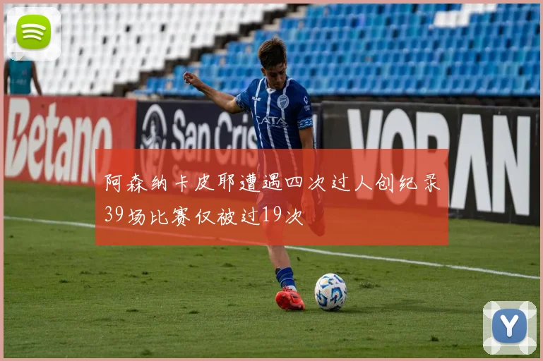 阿森纳卡皮耶遭遇四次过人创纪录39场比赛仅被过19次