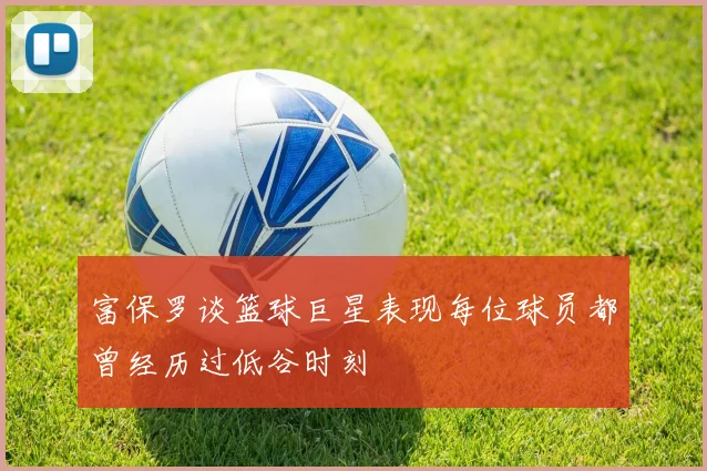 富保罗谈篮球巨星表现每位球员都曾经历过低谷时刻