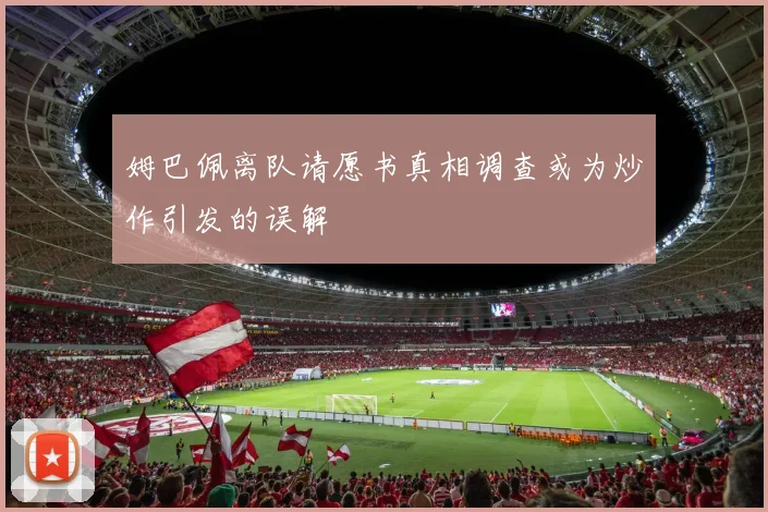 姆巴佩离队请愿书真相调查或为炒作引发的误解