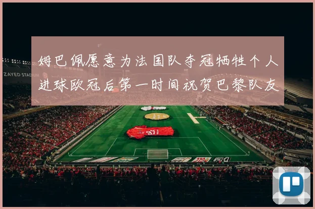 姆巴佩愿意为法国队夺冠牺牲个人进球欧冠后第一时间祝贺巴黎队友