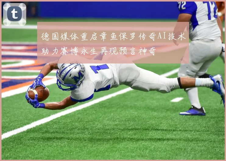 德国媒体重启章鱼保罗传奇AI技术助力赛博永生再现预言神奇