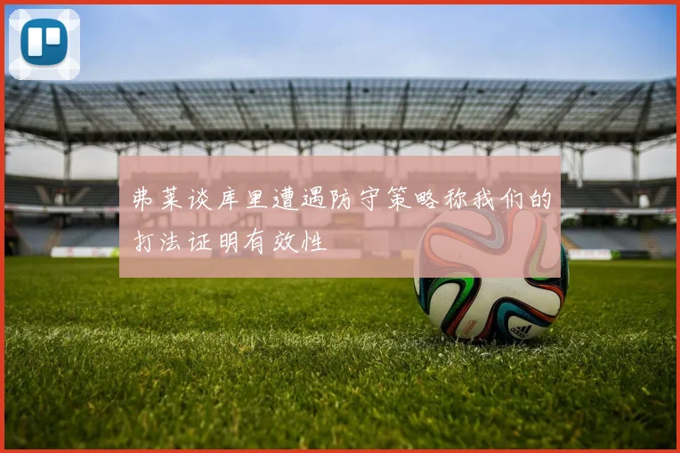 弗莱谈库里遭遇防守策略称我们的打法证明有效性