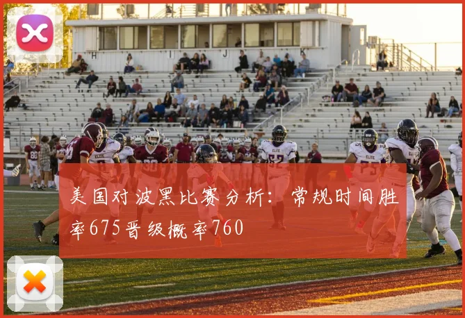 美国对波黑比赛分析：常规时间胜率675晋级概率760