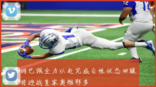 姆巴佩全力以赴完成合练状态回暖将迎战皇家奥维耶多