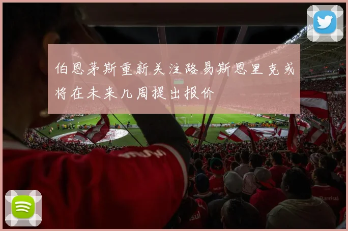 伯恩茅斯重新关注路易斯恩里克或将在未来几周提出报价