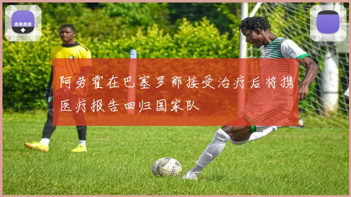 阿劳霍在巴塞罗那接受治疗后将携医疗报告回归国家队