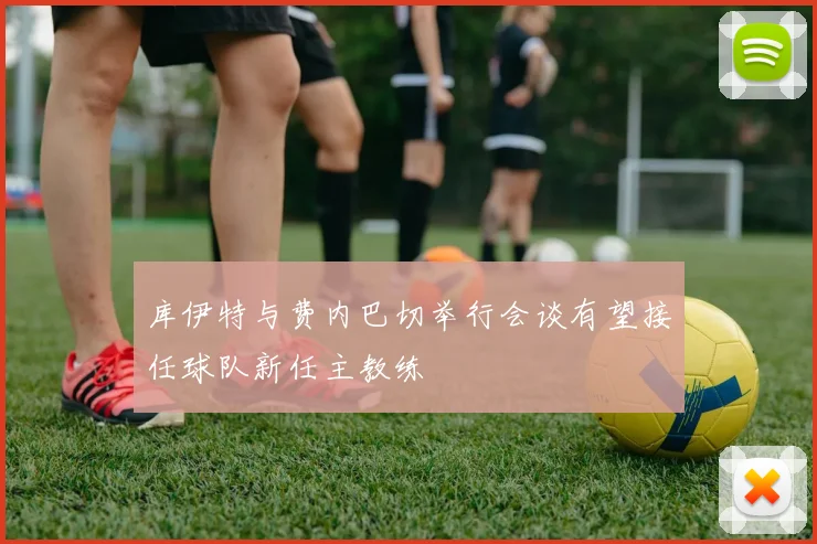 库伊特与费内巴切举行会谈有望接任球队新任主教练