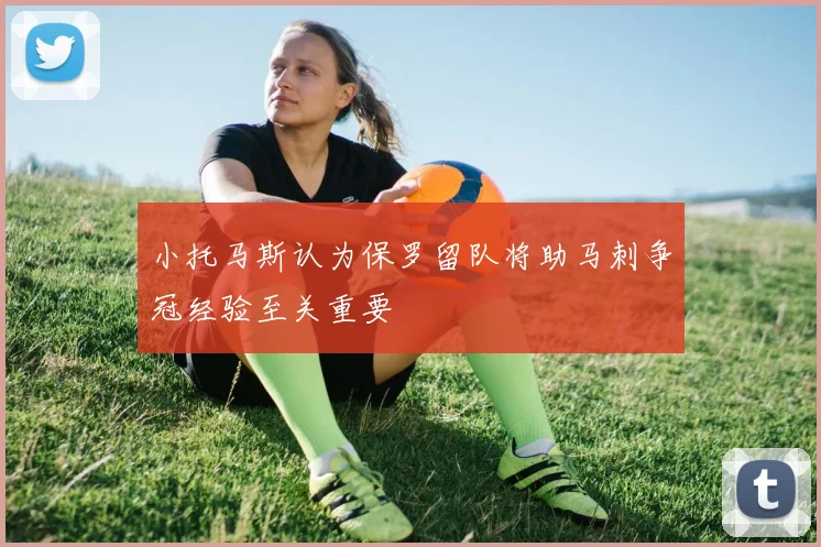 小托马斯认为保罗留队将助马刺争冠经验至关重要